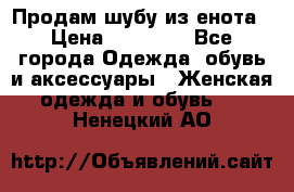 Продам шубу из енота › Цена ­ 45 679 - Все города Одежда, обувь и аксессуары » Женская одежда и обувь   . Ненецкий АО